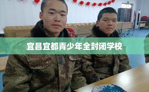 宜昌宜都青少年全封闭学校