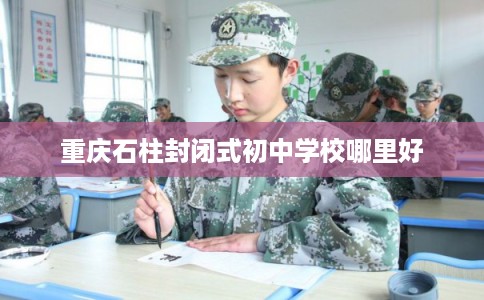 重庆石柱封闭式初中学校哪里好