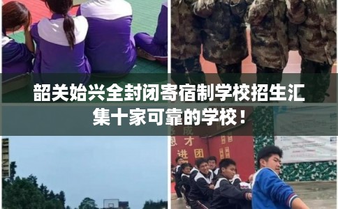 韶关始兴全封闭寄宿制学校招生汇集十家可靠的学校！