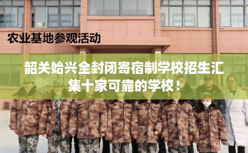 韶关始兴全封闭寄宿制学校招生汇集十家可靠的学校！