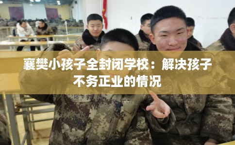 襄樊小孩子全封闭学校：解决孩子不务正业的情况
