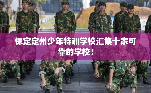 保定定州少年特训学校汇集十家可靠的学校！