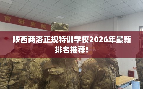 陕西商洛正规特训学校2026年最新排名推荐!