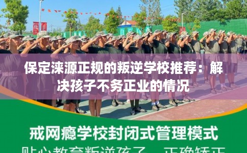 保定涞源正规的叛逆学校推荐：解决孩子不务正业的情况
