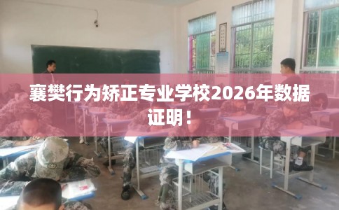 襄樊行为矫正专业学校2026年数据证明！