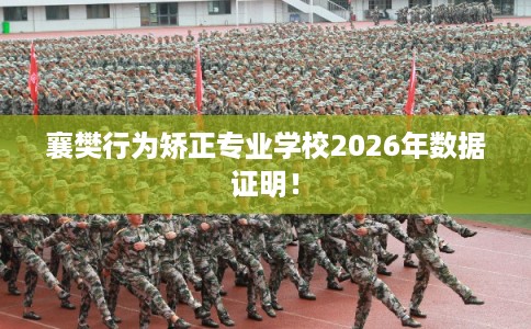襄樊行为矫正专业学校2026年数据证明！