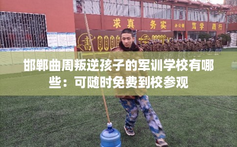 邯郸曲周叛逆孩子的军训学校有哪些：可随时免费到校参观