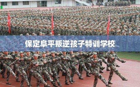 保定阜平叛逆孩子特训学校