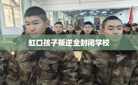 虹口孩子叛逆全封闭学校