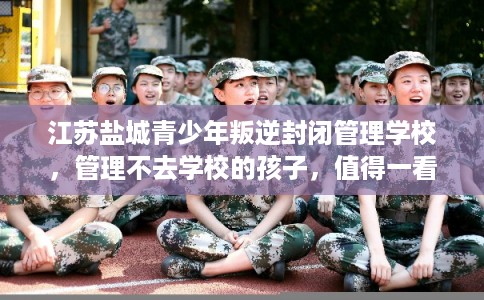 江苏盐城青少年叛逆封闭管理学校，管理不去学校的孩子，值得一看！