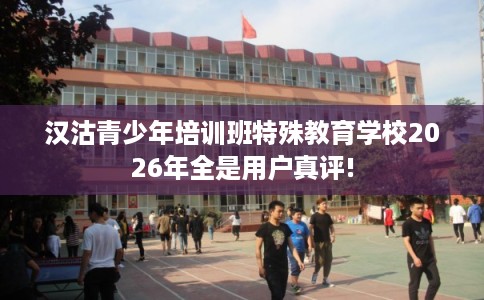 汉沽青少年培训班特殊教育学校2026年全是用户真评!