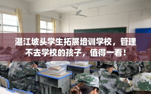 湛江坡头学生拓展培训学校，管理不去学校的孩子，值得一看！