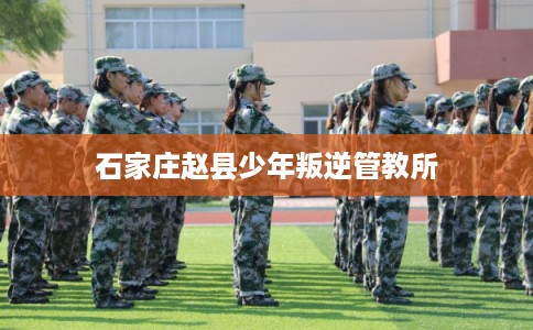 石家庄赵县少年叛逆管教所