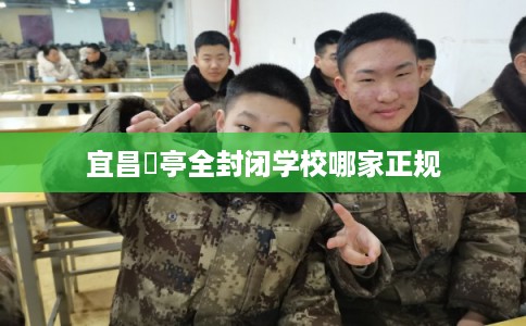 宜昌猇亭全封闭学校哪家正规