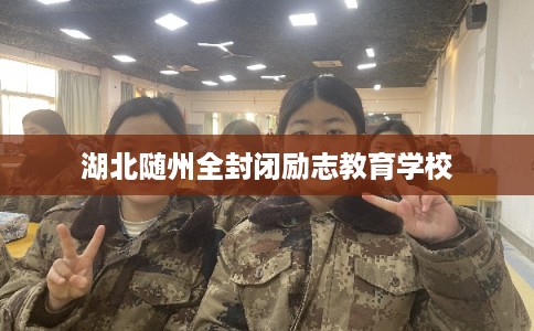 湖北随州全封闭励志教育学校