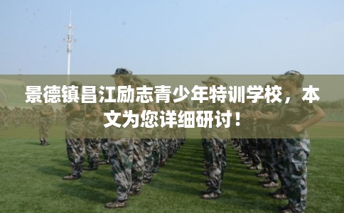景德镇昌江励志青少年特训学校，本文为您详细研讨！