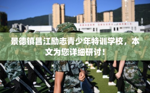 景德镇昌江励志青少年特训学校，本文为您详细研讨！