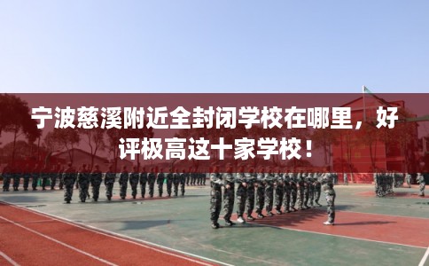 宁波慈溪附近全封闭学校在哪里，好评极高这十家学校！