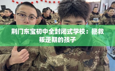 荆门东宝初中全封闭式学校：拯救叛逆期的孩子
