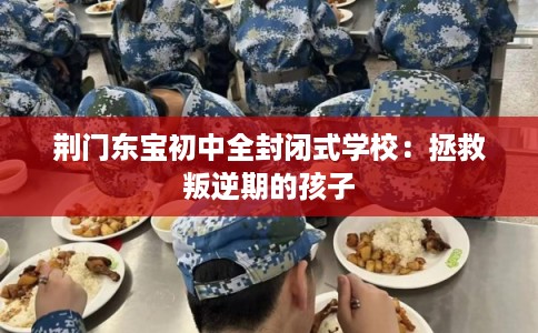 荆门东宝初中全封闭式学校：拯救叛逆期的孩子