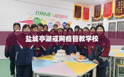 盐城亭湖戒网瘾管教学校