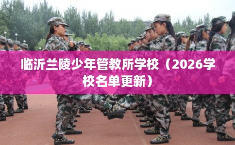 临沂兰陵少年管教所学校（2026学校名单更新）