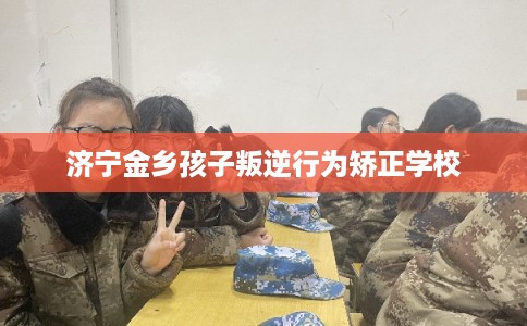 济宁金乡孩子叛逆行为矫正学校