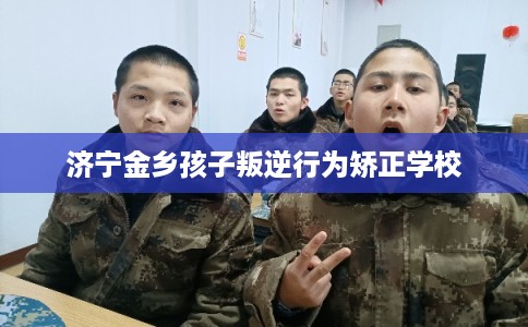 济宁金乡孩子叛逆行为矫正学校