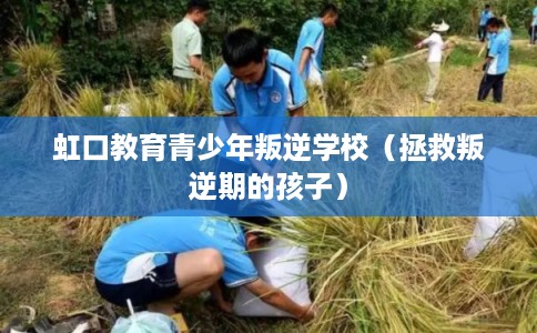 虹口教育青少年叛逆学校（拯救叛逆期的孩子）