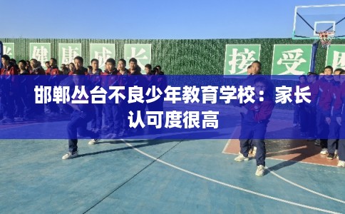 邯郸丛台不良少年教育学校：家长认可度很高