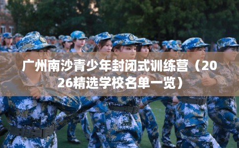 广州南沙青少年封闭式训练营（2026精选学校名单一览）