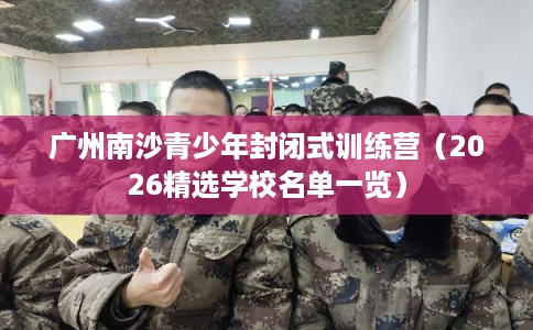 广州南沙青少年封闭式训练营（2026精选学校名单一览）