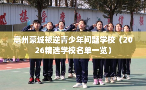 亳州蒙城叛逆青少年问题学校（2026精选学校名单一览）