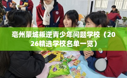 亳州蒙城叛逆青少年问题学校（2026精选学校名单一览）