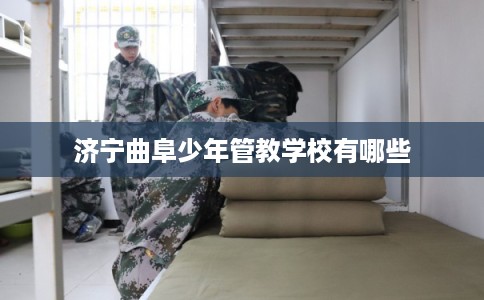 济宁曲阜少年管教学校有哪些