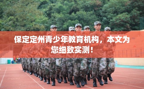保定定州青少年教育机构，本文为您细致实测！