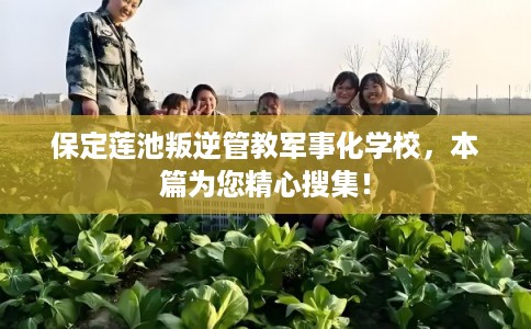 保定莲池叛逆管教军事化学校，本篇为您精心搜集！