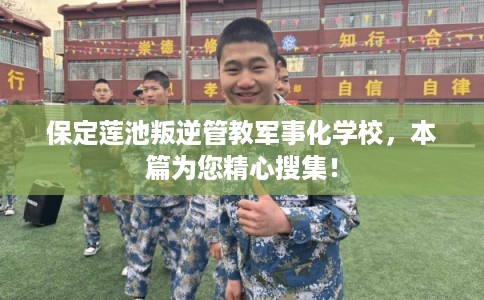 保定莲池叛逆管教军事化学校，本篇为您精心搜集！