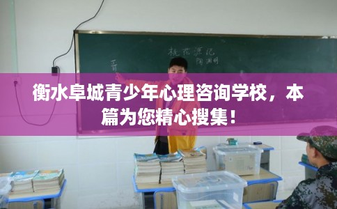 衡水阜城青少年心理咨询学校，本篇为您精心搜集！