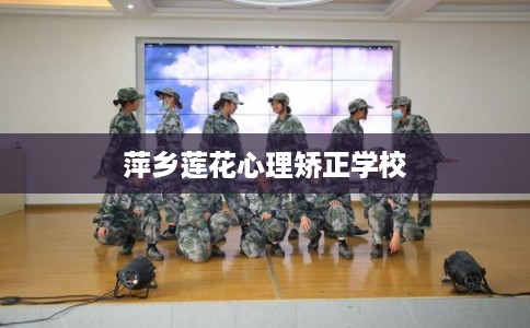 萍乡莲花心理矫正学校