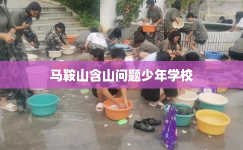 马鞍山含山问题少年学校