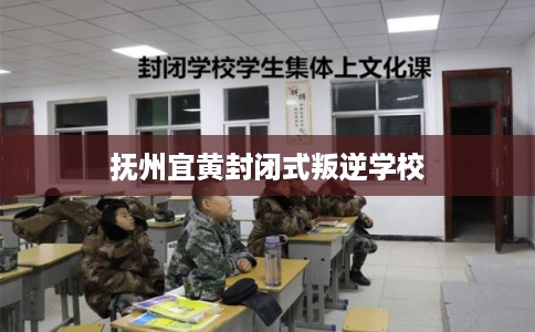 抚州宜黄封闭式叛逆学校