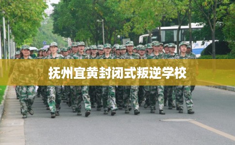 抚州宜黄封闭式叛逆学校