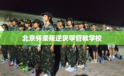 北京怀柔叛逆厌学管教学校
