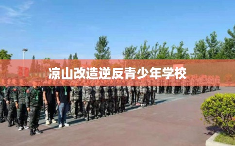 凉山改造逆反青少年学校
