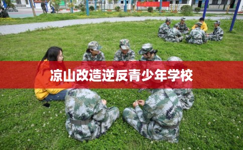 凉山改造逆反青少年学校