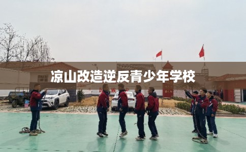 凉山改造逆反青少年学校