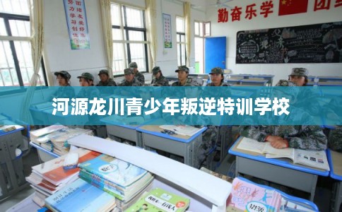 河源龙川青少年叛逆特训学校