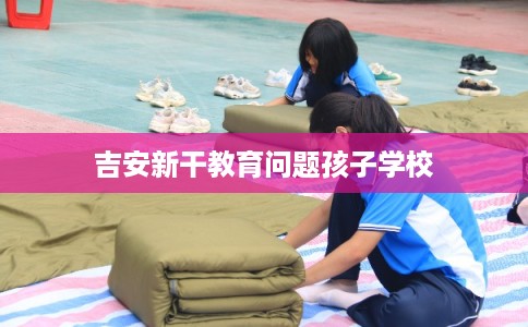 吉安新干教育问题孩子学校