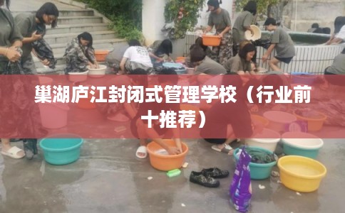 巢湖庐江封闭式管理学校（行业前十推荐）